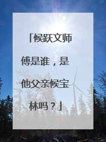 候跃文师傅是谁，是他父亲候宝林吗？