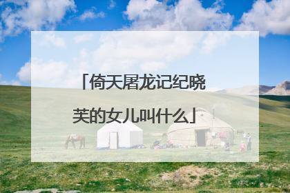 倚天屠龙记纪晓芙的女儿叫什么