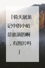 倚天屠龙记中的小昭是谁演的啊,有图片吗