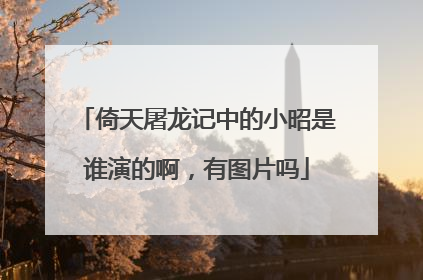 倚天屠龙记中的小昭是谁演的啊，有图片吗