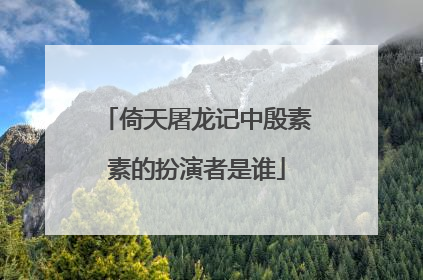 倚天屠龙记中殷素素的扮演者是谁
