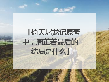 倚天屠龙记原著中，周芷若最后的结局是什么