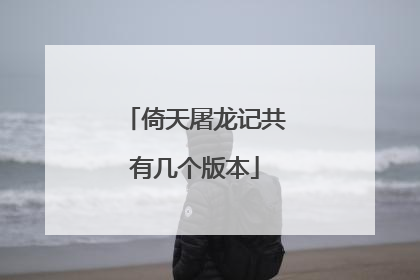 倚天屠龙记共有几个版本