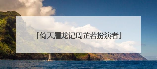 倚天屠龙记周芷若扮演者