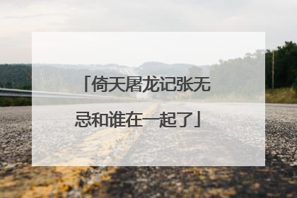 倚天屠龙记张无忌和谁在一起了