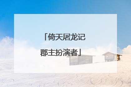 倚天屠龙记郡主扮演者