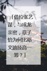 借位张艺谋，与成龙亲密，章子怡为何比邓文迪技高一筹？