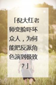 倪大红老师变脸吓坏众人,为何能把反派角色演到极致?