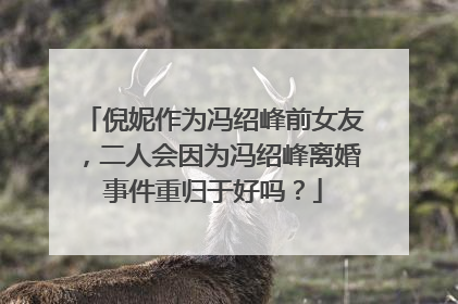 倪妮作为冯绍峰前女友,二人会因为冯绍峰离婚事件重归于好吗?