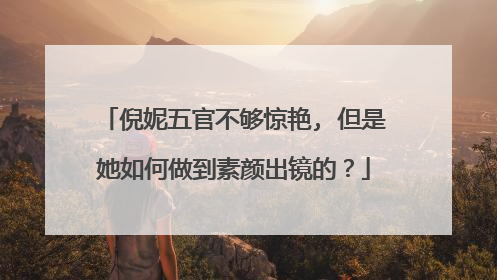 倪妮五官不够惊艳, 但是她如何做到素颜出镜的？