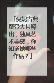 倪妮古典摩登大片释出，独具艺术美感，你知道她哪些作品？