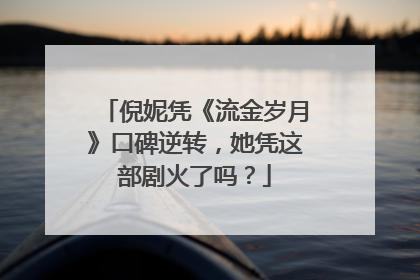 倪妮凭《流金岁月》口碑逆转，她凭这部剧火了吗？