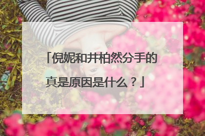 倪妮和井柏然分手的真是原因是什么?