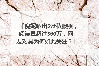 倪妮晒出5张私服照,阅读量超过500万,网友对其为何如此关注?