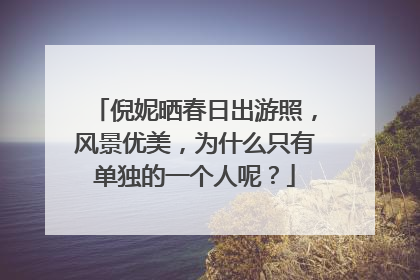 倪妮晒春日出游照,风景优美,为什么只有单独的一个人呢?