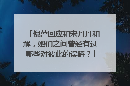 倪萍回应和宋丹丹和解，她们之间曾经有过哪些对彼此的误解？