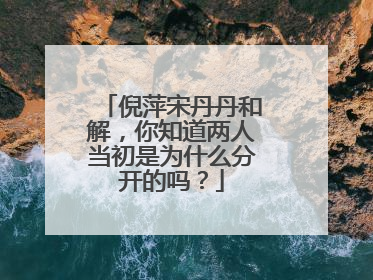 倪萍宋丹丹和解,你知道两人当初是为什么分开的吗?