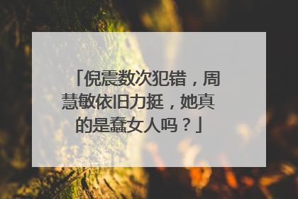 倪震数次犯错，周慧敏依旧力挺，她真的是蠢女人吗？