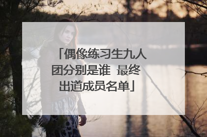 偶像练习生九人团分别是谁 最终出道成员名单