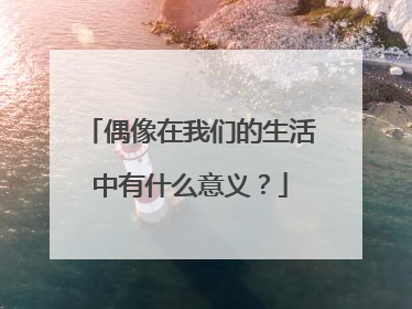 偶像在我们的生活中有什么意义?