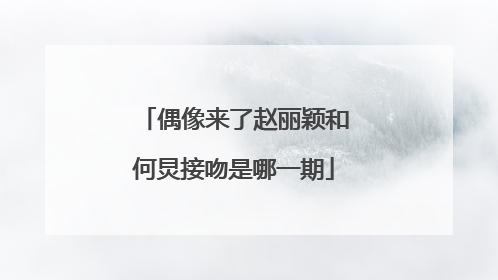 偶像来了赵丽颖和何炅接吻是哪一期
