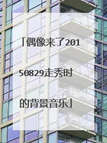 偶像来了20150829走秀时的背景音乐