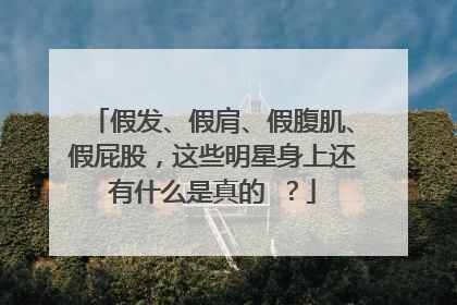 假发、假肩、假腹肌、假屁股,这些明星身上还有什么是真的 ?