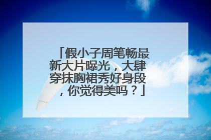 假小子周笔畅最新大片曝光，大肆穿抹胸裙秀好身段，你觉得美吗？