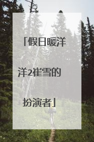 假日暖洋洋2崔雪的扮演者