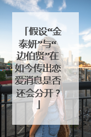 假设“金泰妍”与“边伯贤”在如今传出恋爱消息是否还会分开?