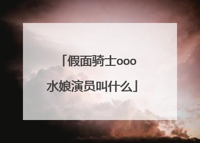 假面骑士ooo水娘演员叫什么