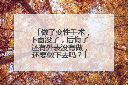 做了变性手术,下面没了,后悔了还有外表没有做,还要做下去吗?