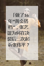 做了16年“黄金搭档”，张艺谋为何在决裂后三次起诉张伟平？