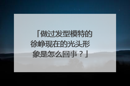 做过发型模特的徐峥现在的光头形象是怎么回事?