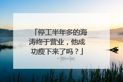 停工半年多的海涛终于营业，他成功瘦下来了吗？