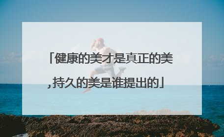 健康的美才是真正的美,持久的美是谁提出的