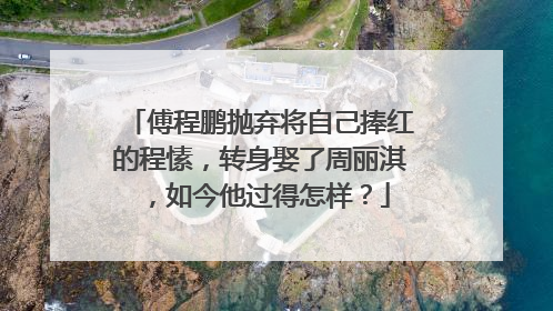 傅程鹏抛弃将自己捧红的程愫,转身娶了周丽淇,如今他过得怎样?