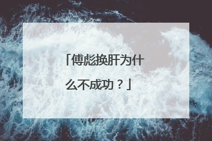 傅彪换肝为什么不成功？