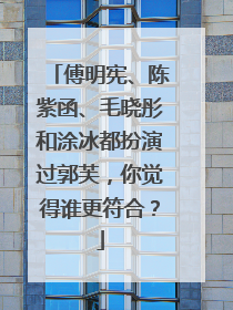 傅明宪、陈紫函、毛晓彤和涂冰都扮演过郭芙,你觉得谁更符合?