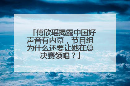 傅欣瑶揭露中国好声音有内幕,节目组为什么还要让她在总决赛领唱?