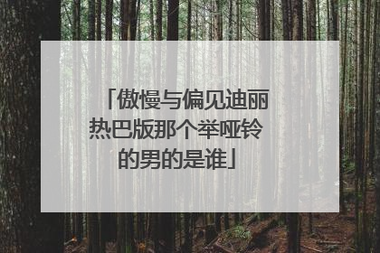 傲慢与偏见迪丽热巴版那个举哑铃的男的是谁