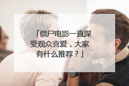 僵尸电影一直深受观众喜爱，大家有什么推荐？