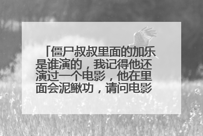 僵尸叔叔里面的加乐是谁演的,我记得他还演过一个电影,他在里面会泥鳅功,请问电影叫什么名字