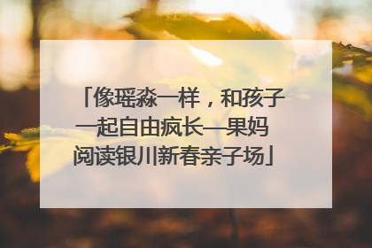 像瑶淼一样，和孩子一起自由疯长——果妈阅读银川新春亲子场