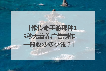 像传奇手游那种15秒无营养广告制作一般收费多少钱？