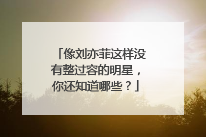 像刘亦菲这样没有整过容的明星，你还知道哪些？