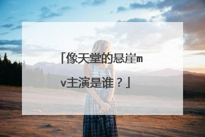 像天堂的悬崖mv主演是谁？