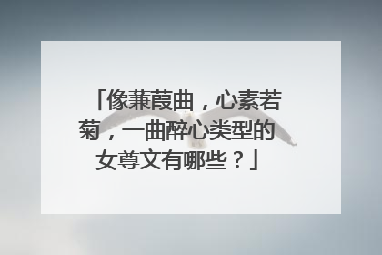 像蒹葭曲，心素若菊，一曲醉心类型的女尊文有哪些？