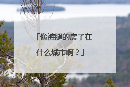 像裤腿的房子在什么城市啊？