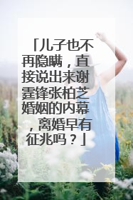 儿子也不再隐瞒，直接说出来谢霆锋张柏芝婚姻的内幕，离婚早有征兆吗？
